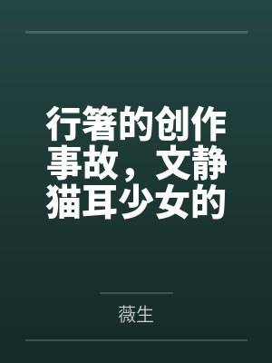 行箸的创作事故，文静猫耳少女的蜜臀惩罚日记～写黄文的代价是被打到高潮失禁～屁股by薇生笔趣阁无弹窗