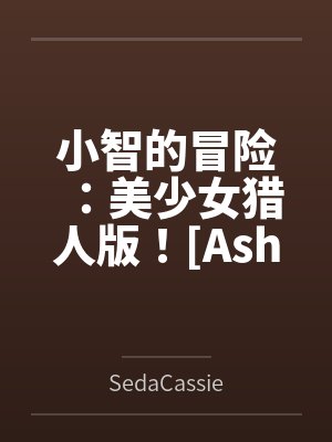 小智的冒险：美少女猎人版！[Ash&amp#039s Adventure: Girls&amp