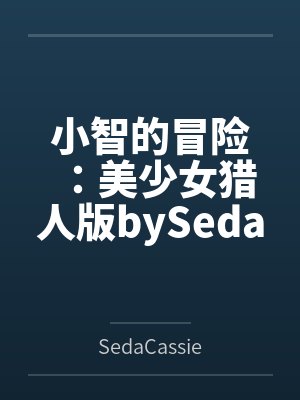 小智的冒险：美少女猎人版bySedaCassie笔趣阁无弹窗