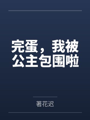 完蛋，我被公主包围啦by著花迟笔趣阁无弹窗