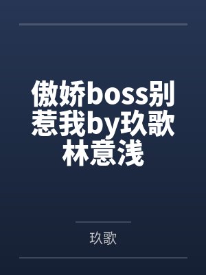 傲娇boss别惹我by玖歌林意浅