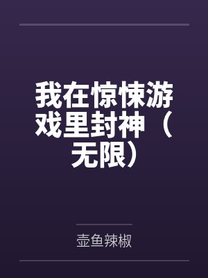 我在惊悚游戏里封神（无限）by壶鱼辣椒笔趣阁无弹窗