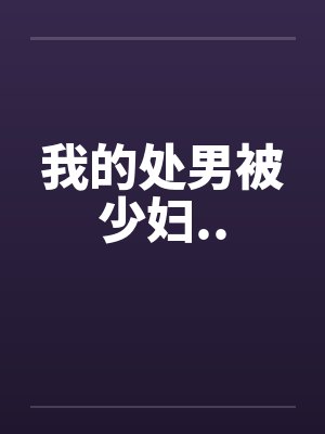 我的处男被少妇..