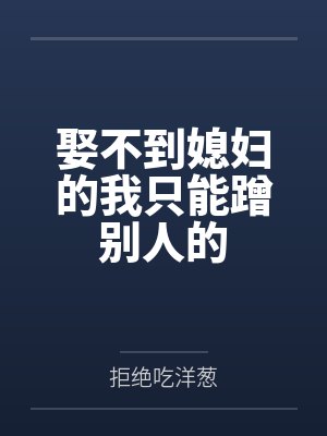 娶不到媳妇的我只能蹭别人的by拒绝吃洋葱
