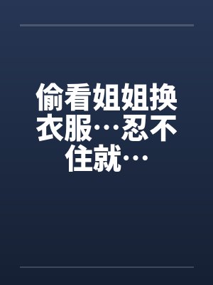 偷看姐姐换衣服…忍不住就…